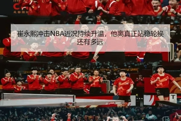 崔永熙冲击NBA近况持续升温，他离真正站稳轮换还有多远